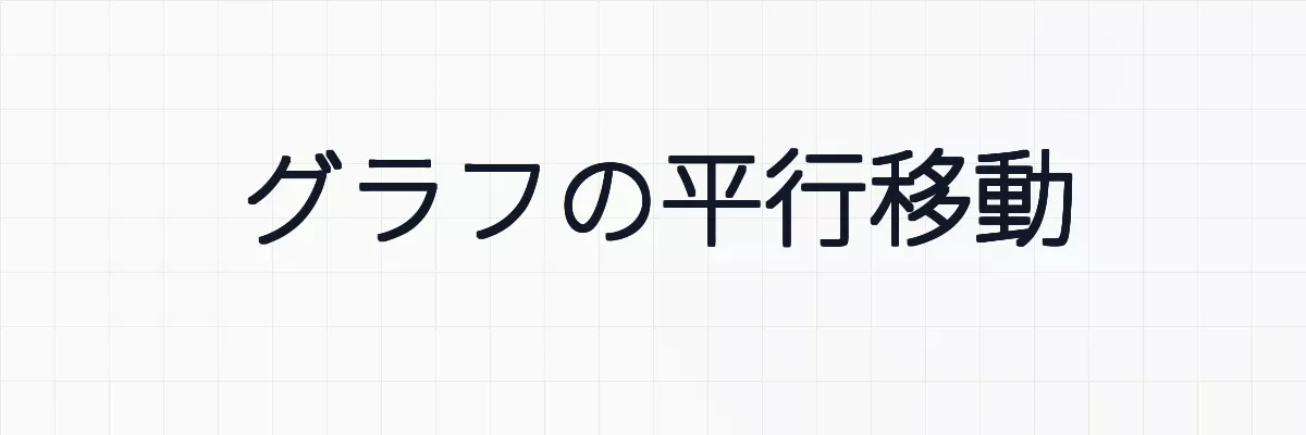 【図解】グラフの平行移動の意味、イメージ、証明と例題について