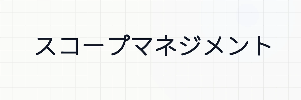 スコープマネジメントとは？ゆるーくわかりやすく解説