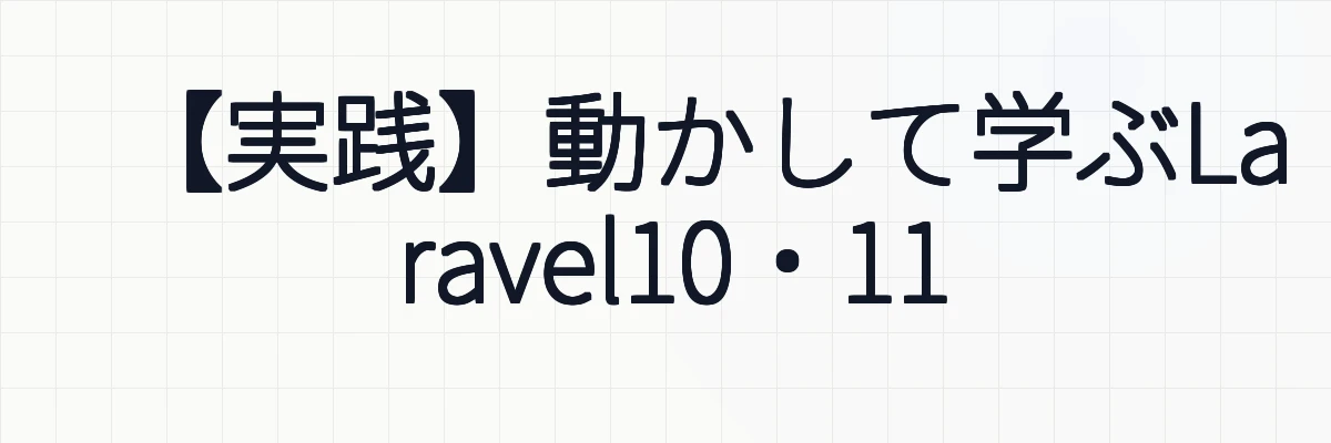 【実践】動かして学ぶLaravel10・11