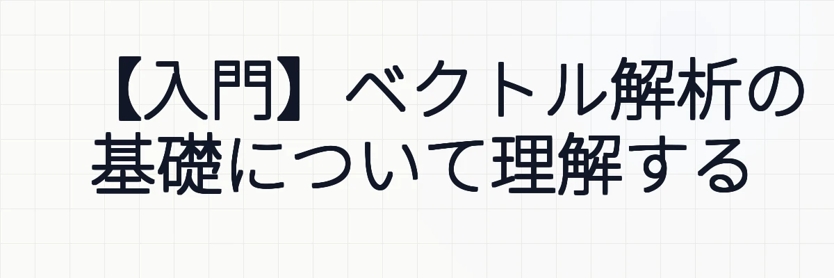 【入門】ベクトル解析の基礎について理解する