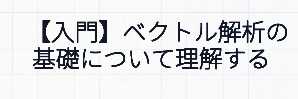 【入門】ベクトル解析の基礎について理解する