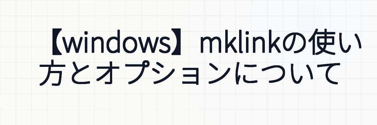 【windows】mklinkの使い方とオプションについて