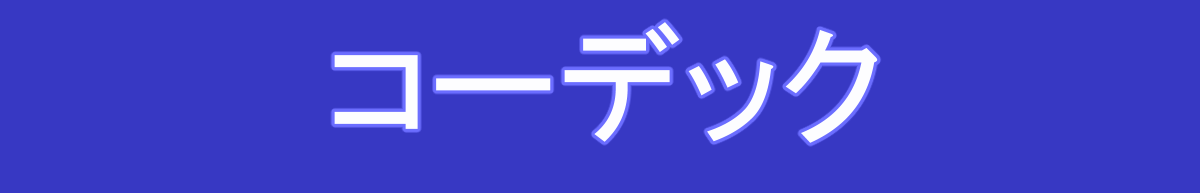 コーデックとは？ゆるーくわかりやすく解説